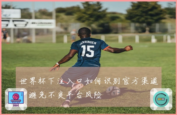 世界杯下注入口如何识别官方渠道，避免不良平台风险