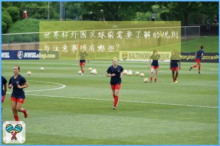 世界杯外围买球前需要了解的规则与注意事项有哪些？