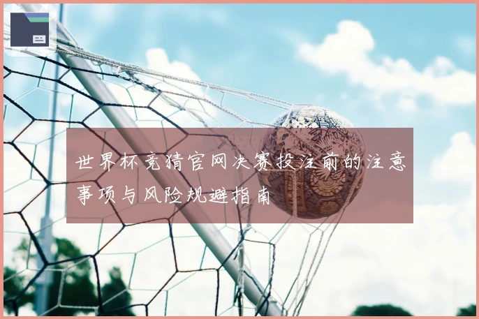 世界杯竞猜官网决赛投注前的注意事项与风险规避指南