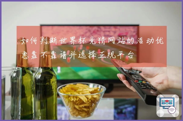 如何判断世界杯竞猜网站的活动优惠靠不靠谱并选择正规平台